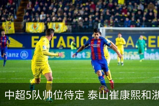中超5队帅位待定 泰山崔康熙和浙江队乔迪争议大