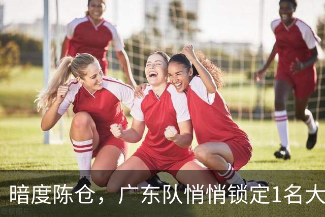 暗度陈仓，广东队悄悄锁定1名大外援！